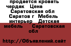 продается кровать чердак › Цена ­ 20 000 - Саратовская обл., Саратов г. Мебель, интерьер » Детская мебель   . Саратовская обл.